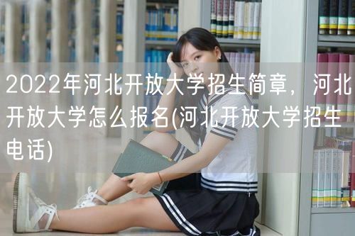 2022年河北开放大学招生简章，河北开放