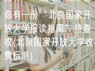 你有一份“北京国家开放大学报读指南”待查