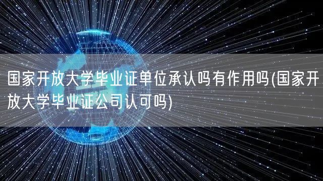 国家开放大学毕业证单位承认吗有作用吗(国
