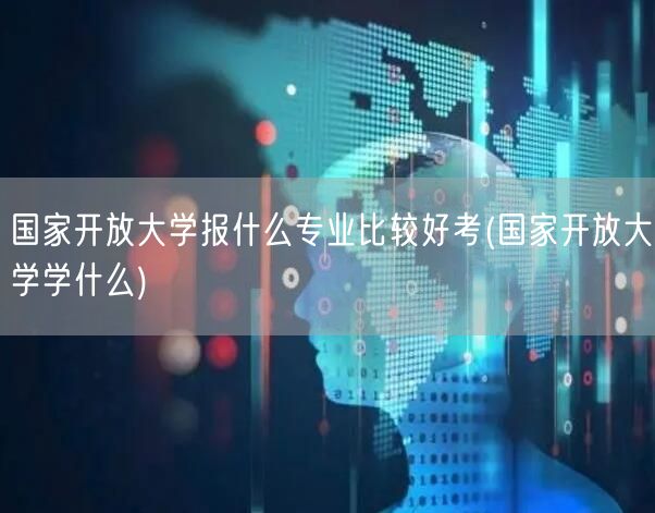 国家开放大学报什么专业比较好考(国家开放