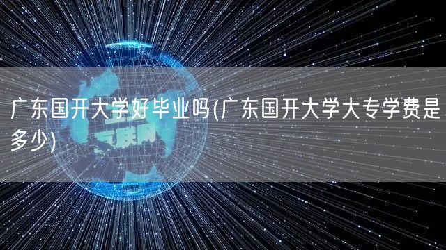 广东国开大学好毕业吗(广东国开大学大专学