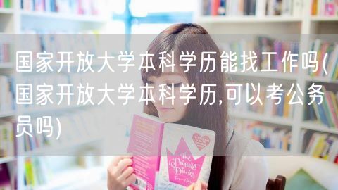国家开放大学本科学历能找工作吗(国家开放