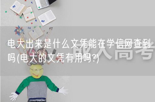 电大出来是什么文凭能在学信网查到吗(电大
