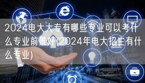 2024电大大专有哪些专业可以考什么专业