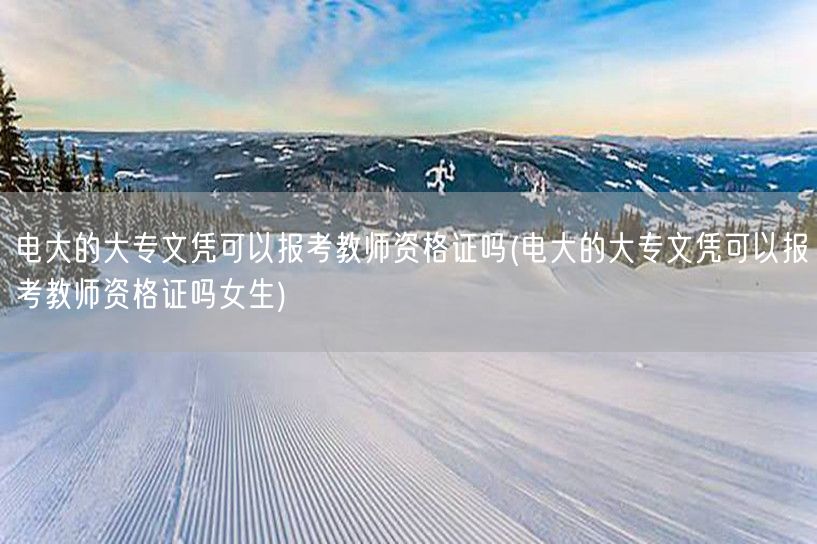电大的大专文凭可以报考教师资格证吗(电大