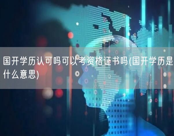国开学历认可吗可以考资格证书吗(国开学历