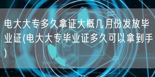 电大大专多久拿证大概几月份发放毕业证(电