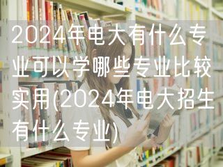 2024年电大有什么专业可以学哪些专业比