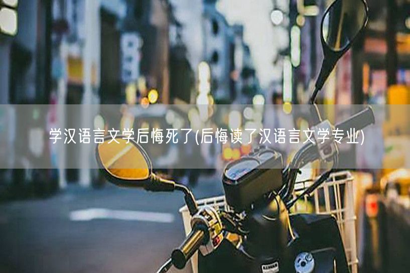学汉语言文学后悔死了(后悔读了汉语言文学