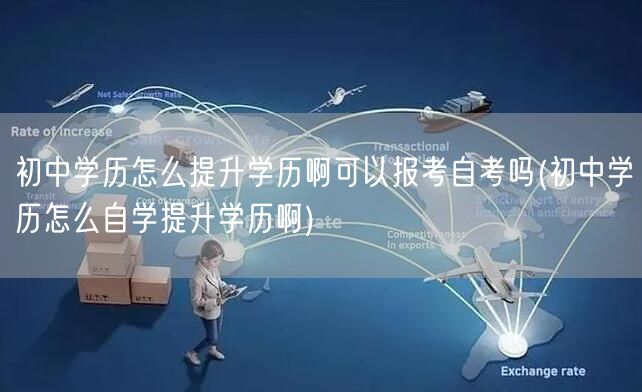 初中学历怎么提升学历啊可以报考自考吗(初