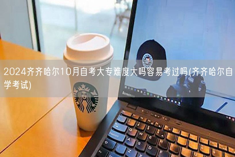 2024齐齐哈尔10月自考大专难度大吗容