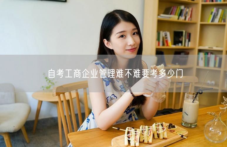 自考工商企业管理难不难要考多少门