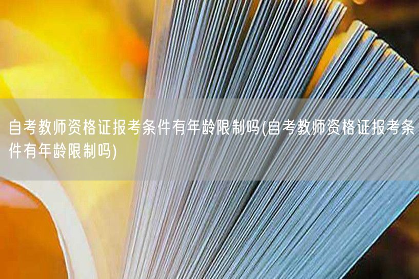 自考教师资格证报考条件有年龄限制吗(自考