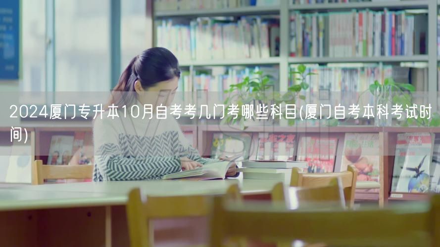 2024厦门专升本10月自考考几门考哪些