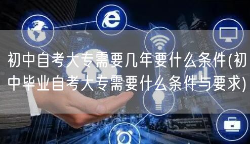 初中自考大专需要几年要什么条件(初中毕业