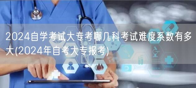 2024自学考试大专考哪几科考试难度系数