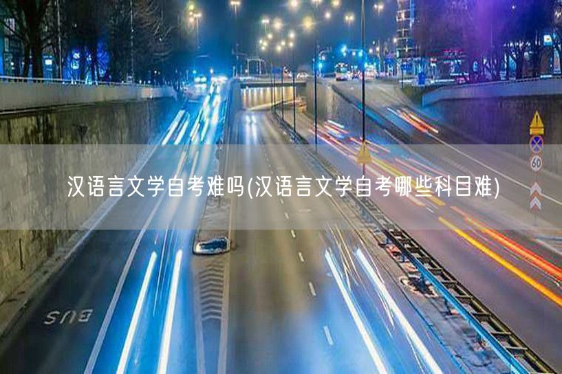 汉语言文学自考难吗(汉语言文学自考哪些科