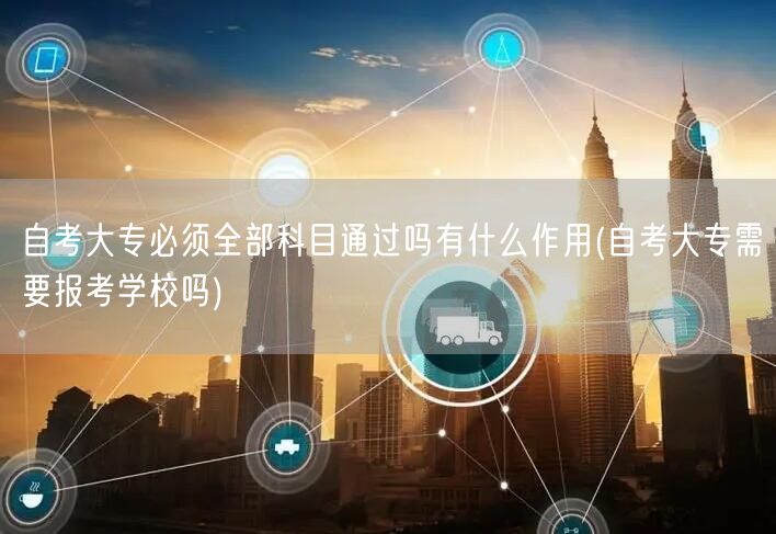 自考大专必须全部科目通过吗有什么作用(自