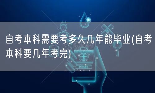 自考本科需要考多久几年能毕业(自考本科要