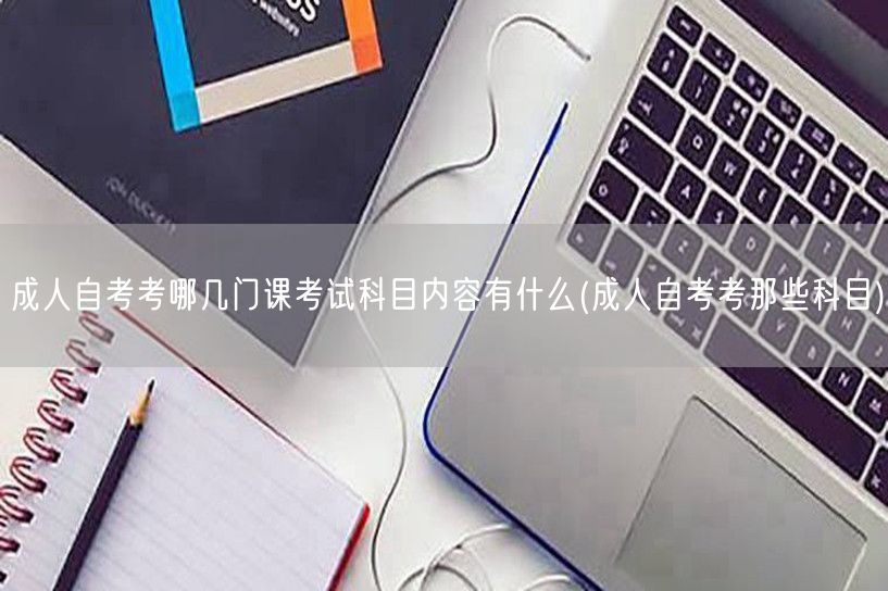 成人自考考哪几门课考试科目内容有什么(成