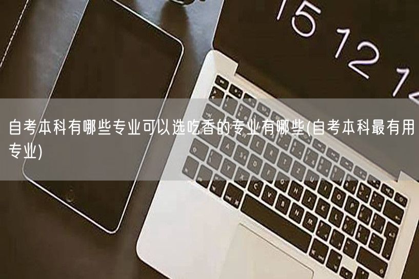 自考本科有哪些专业可以选吃香的专业有哪些