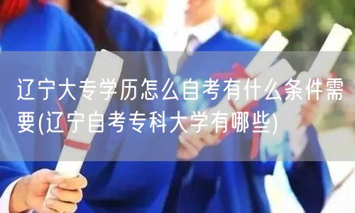 辽宁大专学历怎么自考有什么条件需要(辽宁
