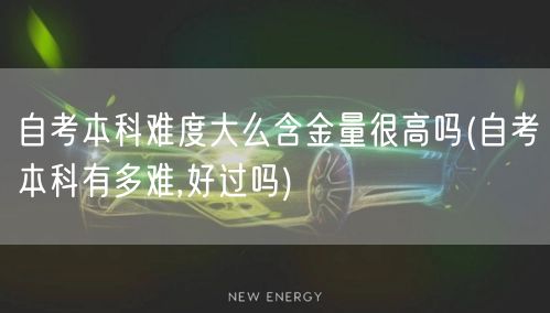 自考本科难度大么含金量很高吗(自考本科有