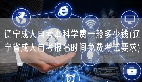 辽宁成人自考本科学费一般多少钱(辽宁省成