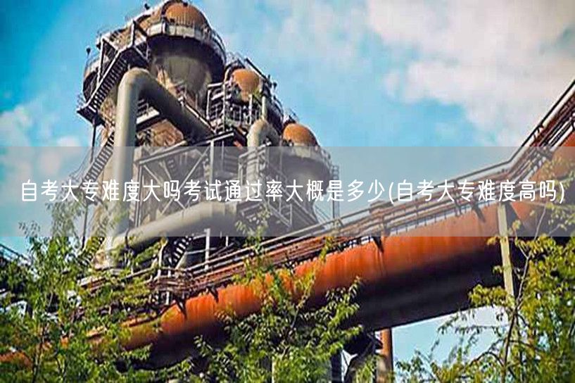 自考大专难度大吗考试通过率大概是多少(自