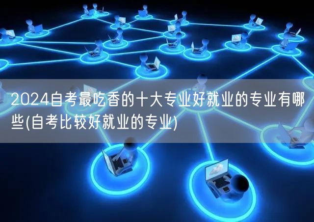2024自考最吃香的十大专业好就业的专业