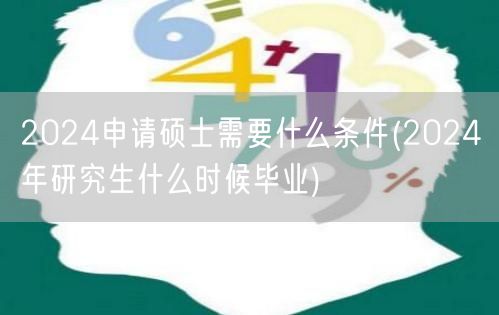 2024申请硕士需要什么条件(2024年