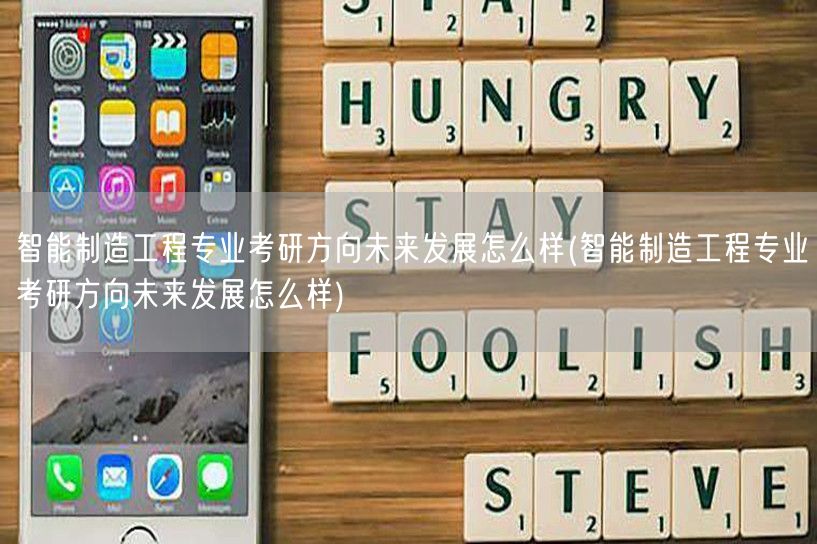 智能制造工程专业考研方向未来发展怎么样(