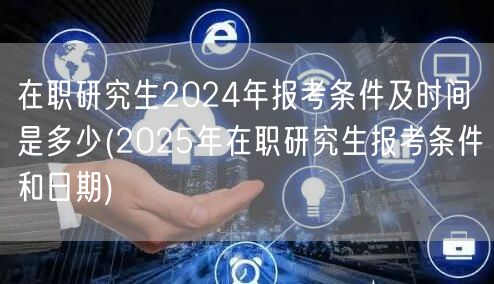 在职研究生2024年报考条件及时间是多少