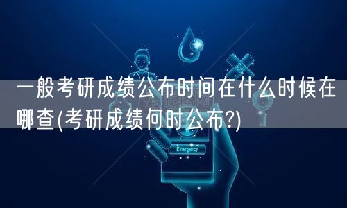 一般考研成绩公布时间在什么时候在哪查(考