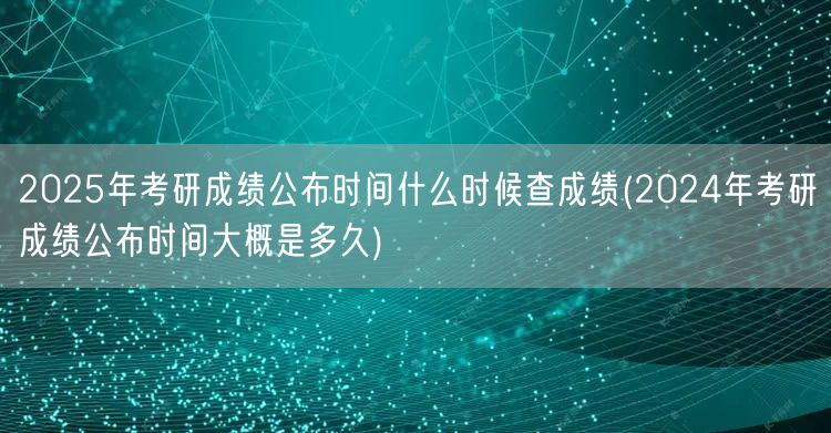 2025年考研成绩公布时间什么时候查成绩