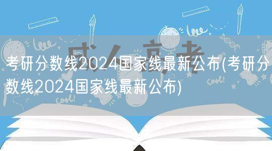 考研分数线2024国家线最新公布(考研分