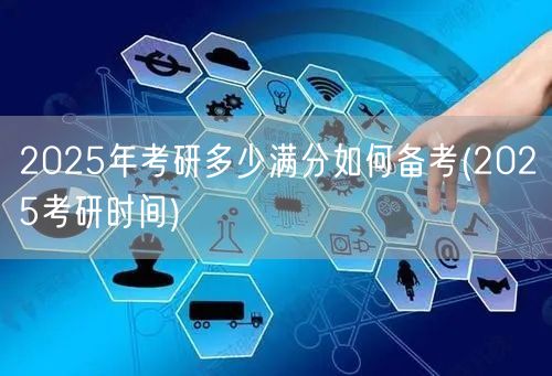 2025年考研多少满分如何备考(2025