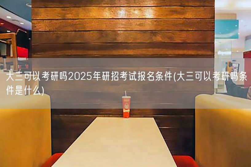 大三可以考研吗2025年研招考试报名条件