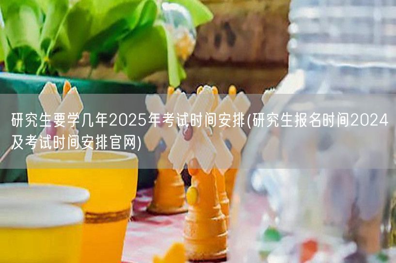 研究生要学几年2025年考试时间安排(研