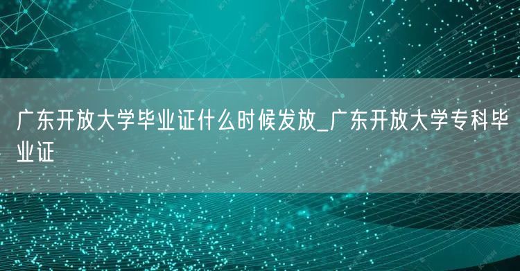 广东开放大学毕业证什么时候发放_广东开放