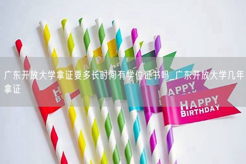 广东开放大学拿证要多长时间有学位证书吗_