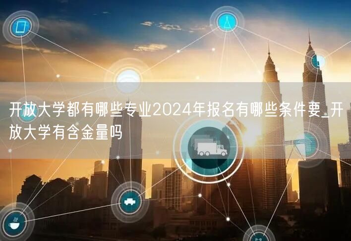 开放大学都有哪些专业2024年报名有哪些