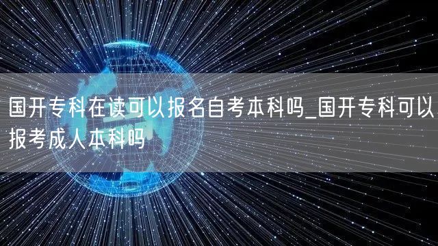 国开专科在读可以报名自考本科吗_国开专科