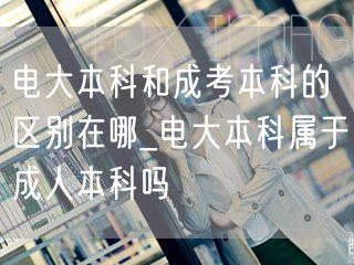电大本科和成考本科的区别在哪_电大本科属