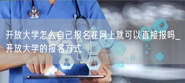 开放大学怎么自己报名在网上就可以直接报吗