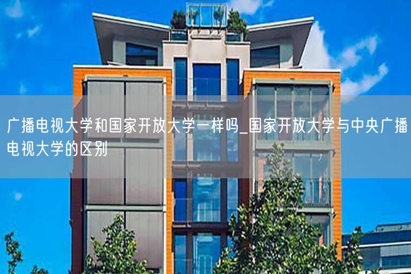 广播电视大学和国家开放大学一样吗_国家开