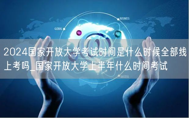 2024国家开放大学考试时间是什么时候全