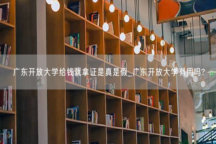 广东开放大学给钱就拿证是真是假_广东开放