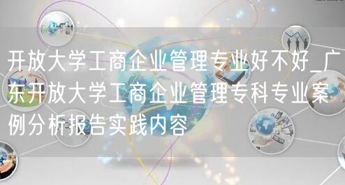 开放大学工商企业管理专业好不好_广东开放