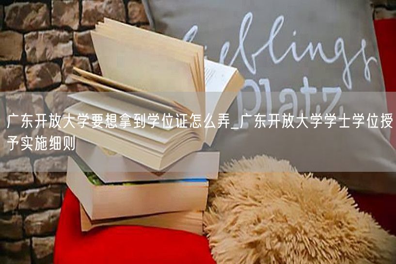 广东开放大学要想拿到学位证怎么弄_广东开